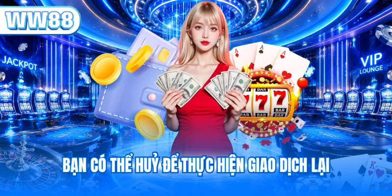 Bạn có thể huỷ để thực hiện giao dịch lại